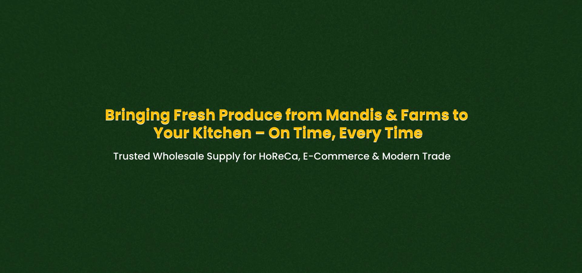 Bringing Fresh Produce from Mandis & Farms to Your Kitchen – On Time, Every Time.